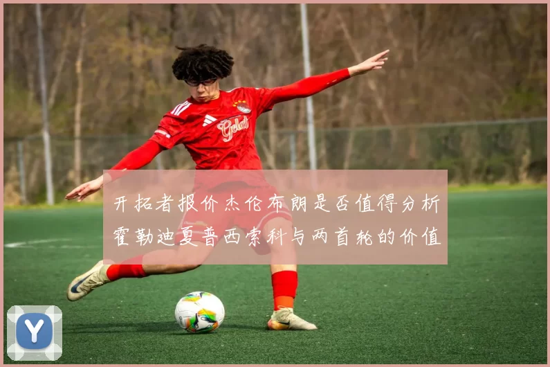 开拓者报价杰伦布朗是否值得分析霍勒迪夏普西索科与两首轮的价值